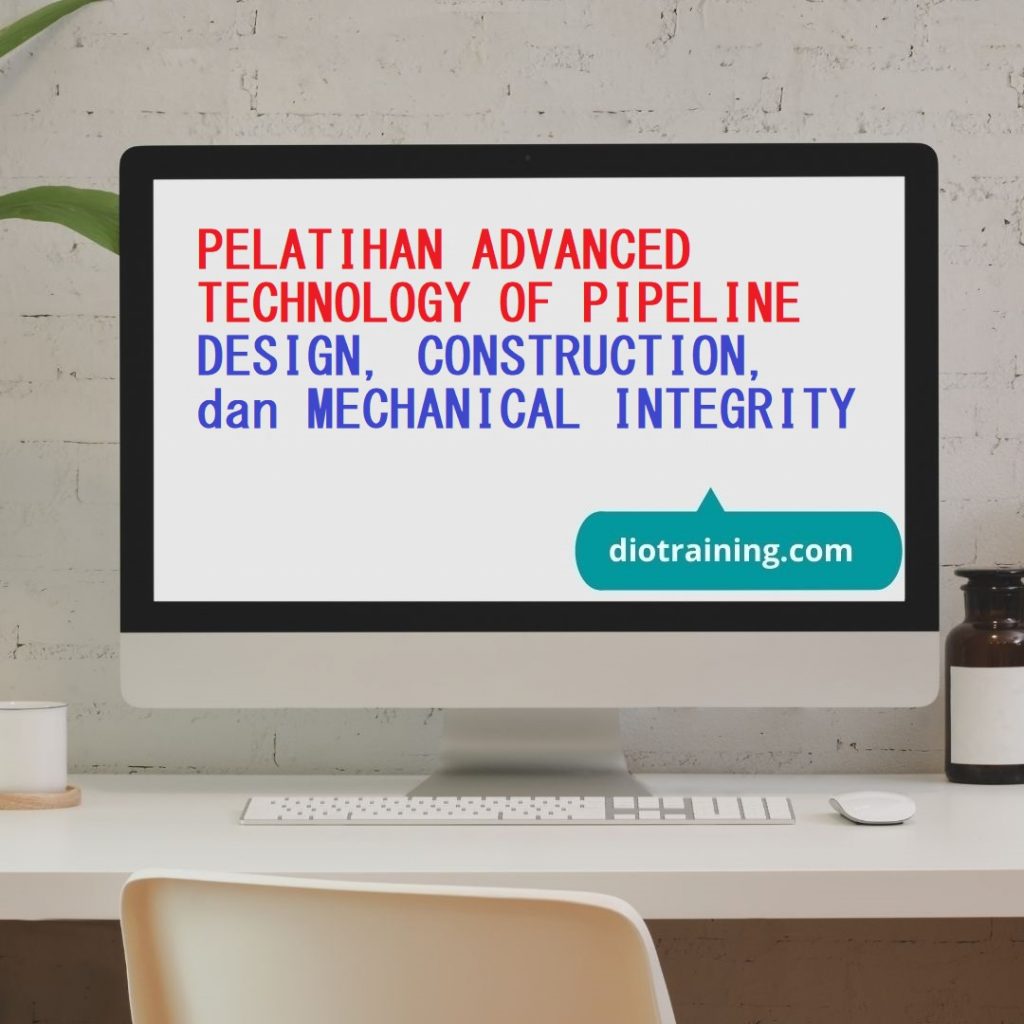 PELATIHAN ADVANCED TECHNOLOGY OF PIPELINE DESIGN, CONSTRUCTION, dan MECHANICAL INTEGRITY