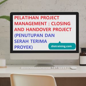 PELATIHAN PROJECT MANAGEMENT : CLOSING AND HANDOVER PROJECT (PENUTUPAN DAN SERAH TERIMA PROYEK)