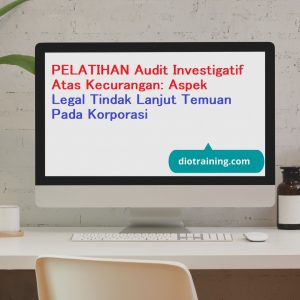 PELATIHAN Audit Investigatif Atas Kecurangan: Aspek Legal Tindak Lanjut Temuan Pada Korporasi