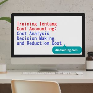 Training Tentang Cost Accounting: Cost Analysis, Decision Making, and Reduction Cost