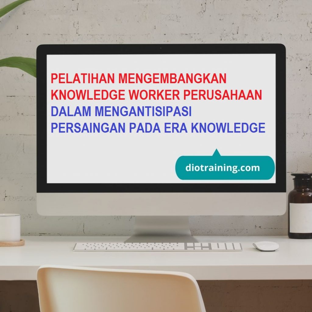 PELATIHAN MENGEMBANGKAN KNOWLEDGE WORKER PERUSAHAAN DALAM MENGANTISIPASI PERSAINGAN PADA ERA KNOWLEDGE ECONOMY